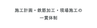 施工計画・鉄筋加工・現場施工の一貫体制